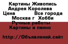 Картины Живопись Андрея Королева. › Цена ­ 9 000 - Все города, Москва г. Хобби. Ручные работы » Картины и панно   